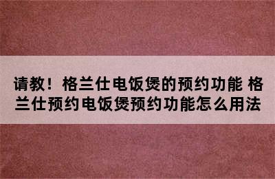 请教！格兰仕电饭煲的预约功能 格兰仕预约电饭煲预约功能怎么用法